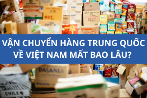 Vận chuyển hàng Trung Quốc về Việt Nam mất bao lâu?