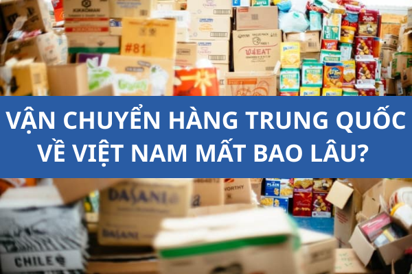 Vận chuyển hàng Trung Quốc về Việt Nam mất bao lâu?